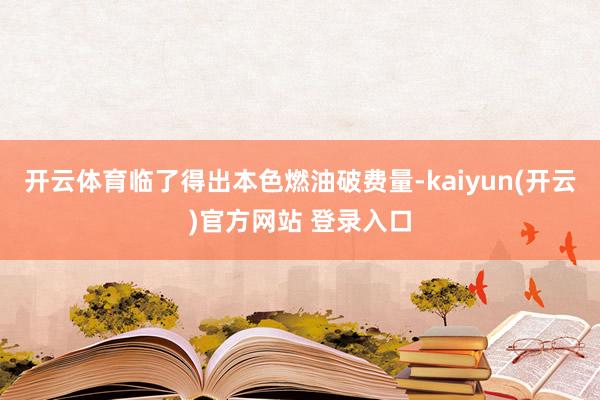 开云体育临了得出本色燃油破费量-kaiyun(开云)官方网站 登录入口