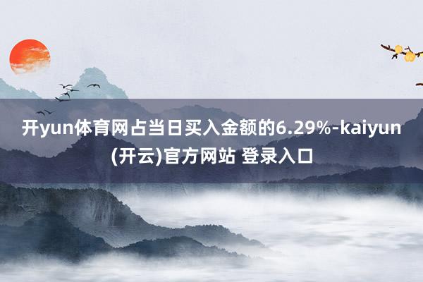 开yun体育网占当日买入金额的6.29%-kaiyun(开云)官方网站 登录入口