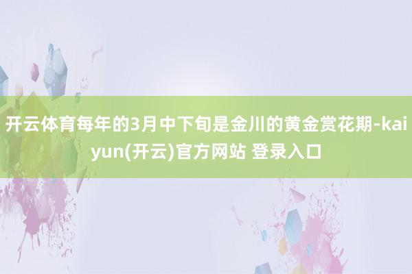 开云体育每年的3月中下旬是金川的黄金赏花期-kaiyun(开云)官方网站 登录入口