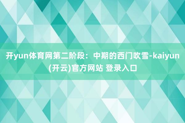 开yun体育网第二阶段：中期的西门吹雪-kaiyun(开云)官方网站 登录入口