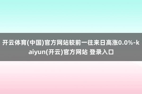 开云体育(中国)官方网站较前一往来日高涨0.0%-kaiyun(开云)官方网站 登录入口