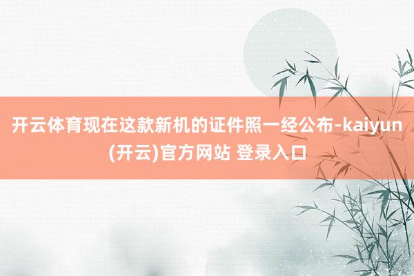 开云体育现在这款新机的证件照一经公布-kaiyun(开云)官方网站 登录入口