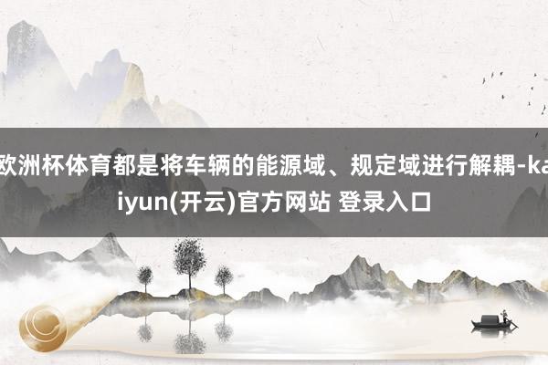 欧洲杯体育都是将车辆的能源域、规定域进行解耦-kaiyun(开云)官方网站 登录入口