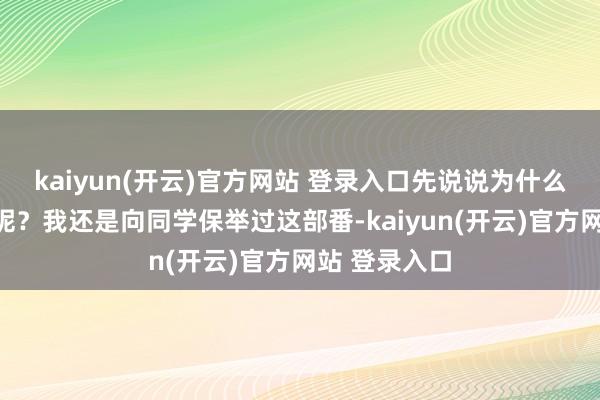 kaiyun(开云)官方网站 登录入口先说说为什么保举这部番呢？我还是向同学保举过这部番-kaiyun(开云)官方网站 登录入口