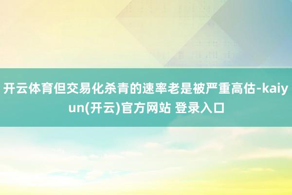 开云体育但交易化杀青的速率老是被严重高估-kaiyun(开云)官方网站 登录入口