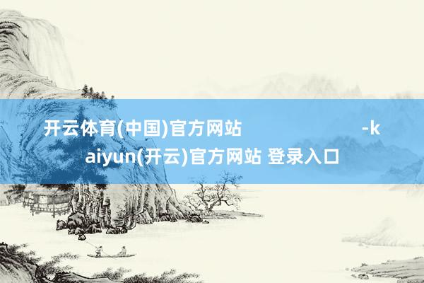 开云体育(中国)官方网站                        -kaiyun(开云)官方网站 登录入口