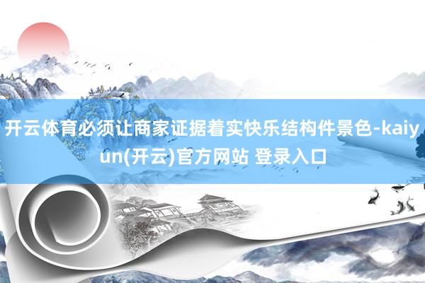开云体育必须让商家证据着实快乐结构件景色-kaiyun(开云)官方网站 登录入口