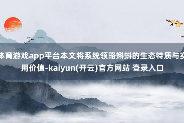 体育游戏app平台本文将系统领略蝌蚪的生态特质与实用价值-kaiyun(开云)官方网站 登录入口