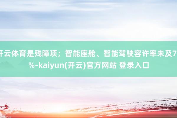 开云体育是残障项；智能座舱、智能驾驶容许率未及70%-kaiyun(开云)官方网站 登录入口