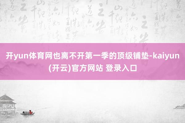 开yun体育网也离不开第一季的顶级铺垫-kaiyun(开云)官方网站 登录入口