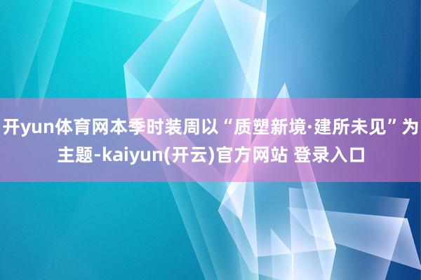 开yun体育网本季时装周以“质塑新境·建所未见”为主题-kaiyun(开云)官方网站 登录入口
