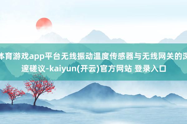 体育游戏app平台无线振动温度传感器与无线网关的深邃磋议-kaiyun(开云)官方网站 登录入口