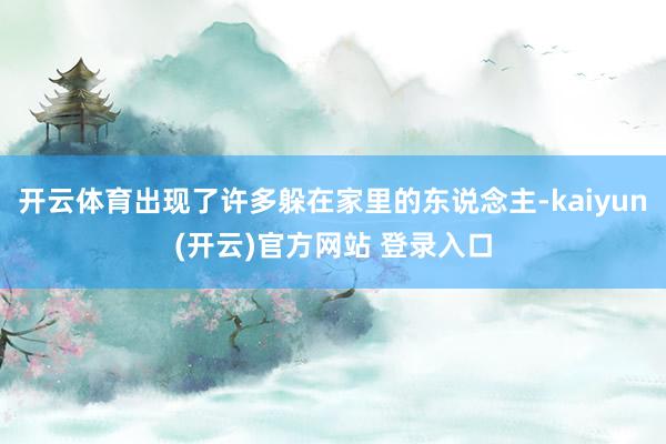 开云体育出现了许多躲在家里的东说念主-kaiyun(开云)官方网站 登录入口