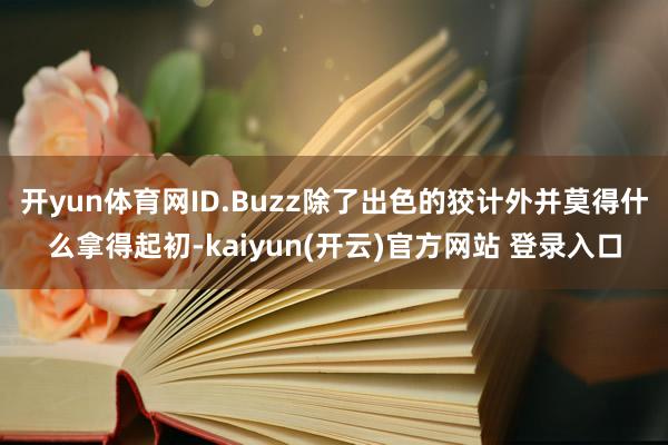开yun体育网ID.Buzz除了出色的狡计外并莫得什么拿得起初-kaiyun(开云)官方网站 登录入口