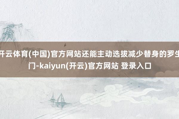 开云体育(中国)官方网站还能主动选拔减少替身的罗生门-kaiyun(开云)官方网站 登录入口