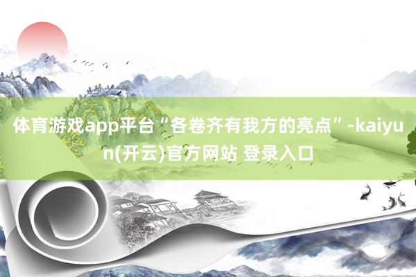 体育游戏app平台“各卷齐有我方的亮点”-kaiyun(开云)官方网站 登录入口