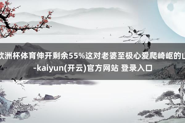 欧洲杯体育伸开剩余55%这对老婆至极心爱爬崎岖的山-kaiyun(开云)官方网站 登录入口