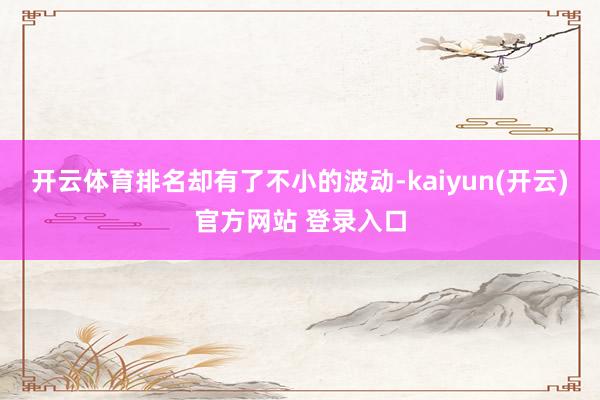 开云体育排名却有了不小的波动-kaiyun(开云)官方网站 登录入口