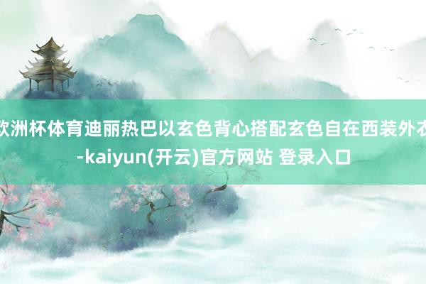 欧洲杯体育迪丽热巴以玄色背心搭配玄色自在西装外衣-kaiyun(开云)官方网站 登录入口