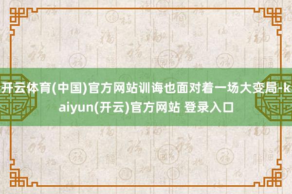 开云体育(中国)官方网站训诲也面对着一场大变局-kaiyun(开云)官方网站 登录入口