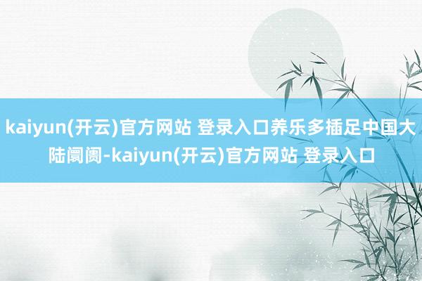kaiyun(开云)官方网站 登录入口养乐多插足中国大陆阛阓-kaiyun(开云)官方网站 登录入口