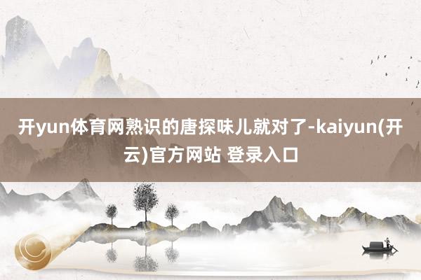 开yun体育网熟识的唐探味儿就对了-kaiyun(开云)官方网站 登录入口