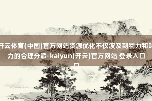 开云体育(中国)官方网站资源优化不仅波及到物力和财力的合理分派-kaiyun(开云)官方网站 登录入口