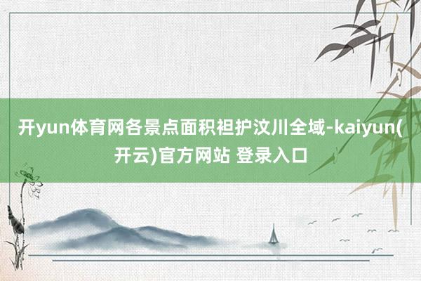 开yun体育网各景点面积袒护汶川全域-kaiyun(开云)官方网站 登录入口