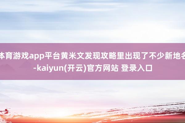 体育游戏app平台黄米文发现攻略里出现了不少新地名-kaiyun(开云)官方网站 登录入口