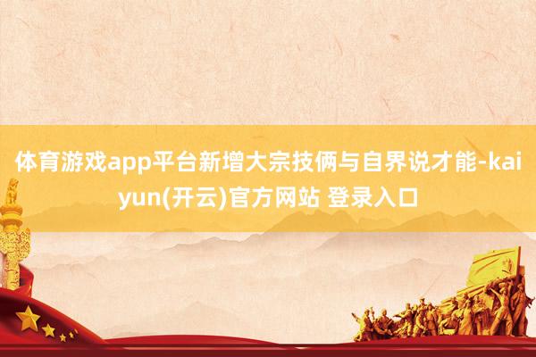 体育游戏app平台新增大宗技俩与自界说才能-kaiyun(开云)官方网站 登录入口