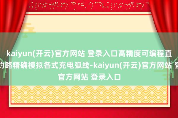 kaiyun(开云)官方网站 登录入口高精度可编程直流电源约略精确模拟各式充电弧线-kaiyun(开云)官方网站 登录入口