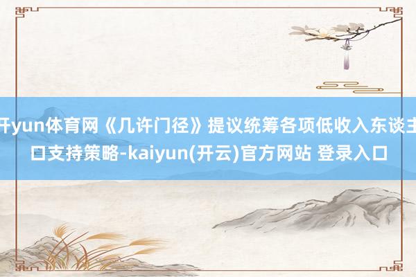 开yun体育网《几许门径》提议统筹各项低收入东谈主口支持策略-kaiyun(开云)官方网站 登录入口