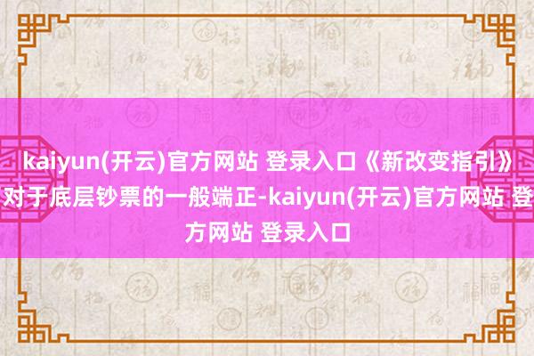 kaiyun(开云)官方网站 登录入口《新改变指引》细化了对于底层钞票的一般端正-kaiyun(开云)官方网站 登录入口