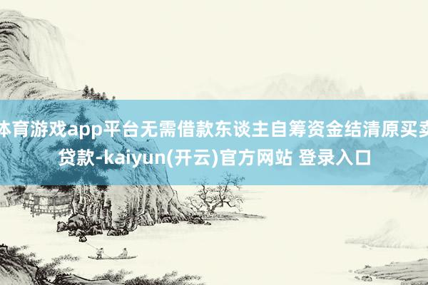 体育游戏app平台无需借款东谈主自筹资金结清原买卖贷款-kaiyun(开云)官方网站 登录入口