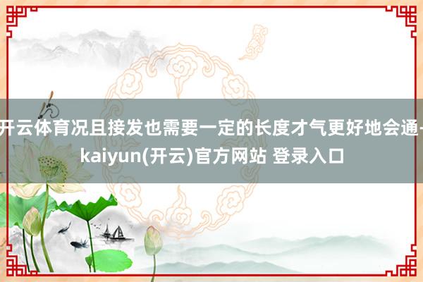 开云体育况且接发也需要一定的长度才气更好地会通-kaiyun(开云)官方网站 登录入口