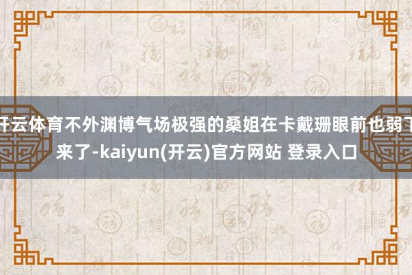 开云体育不外渊博气场极强的桑姐在卡戴珊眼前也弱下来了-kaiyun(开云)官方网站 登录入口