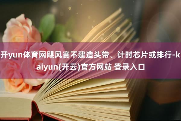开yun体育网飓风赛不建造头带、计时芯片或排行-kaiyun(开云)官方网站 登录入口