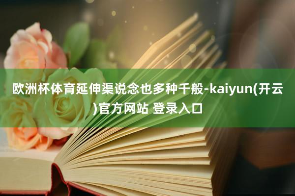 欧洲杯体育延伸渠说念也多种千般-kaiyun(开云)官方网站 登录入口