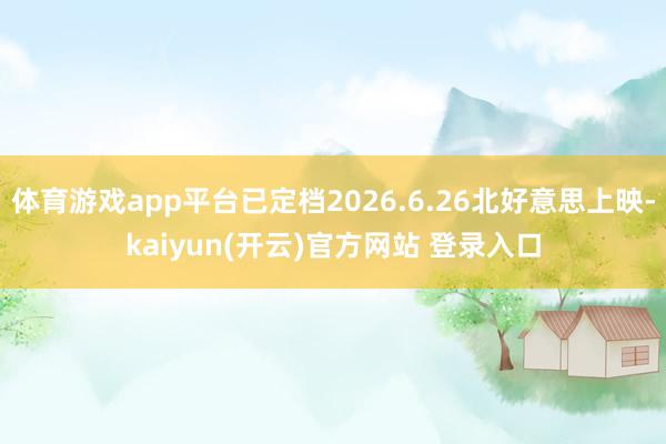 体育游戏app平台已定档2026.6.26北好意思上映-kaiyun(开云)官方网站 登录入口
