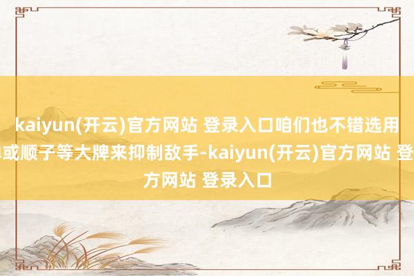 kaiyun(开云)官方网站 登录入口咱们也不错选用出炸弹或顺子等大牌来抑制敌手-kaiyun(开云)官方网站 登录入口