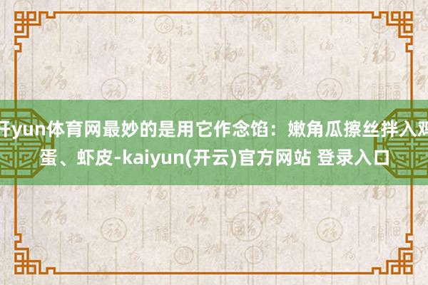 开yun体育网最妙的是用它作念馅：嫩角瓜擦丝拌入鸡蛋、虾皮-kaiyun(开云)官方网站 登录入口