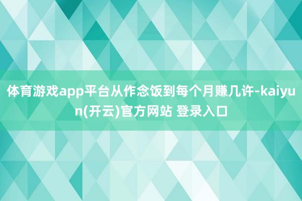 体育游戏app平台从作念饭到每个月赚几许-kaiyun(开云)官方网站 登录入口