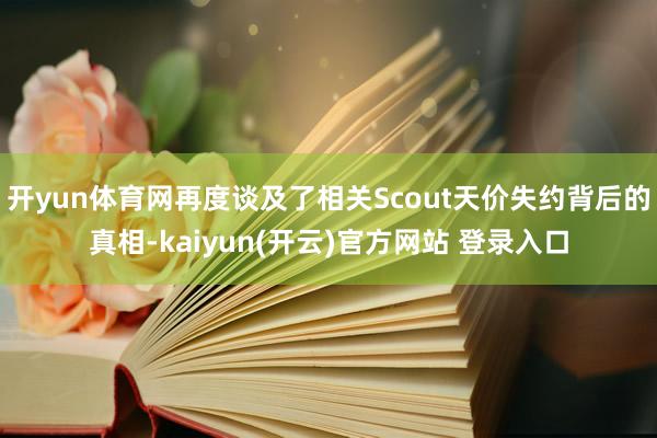 开yun体育网再度谈及了相关Scout天价失约背后的真相-kaiyun(开云)官方网站 登录入口