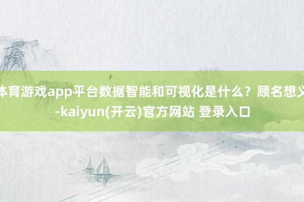 体育游戏app平台数据智能和可视化是什么？顾名想义-kaiyun(开云)官方网站 登录入口