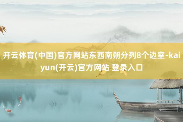 开云体育(中国)官方网站东西南朔分列8个边室-kaiyun(开云)官方网站 登录入口