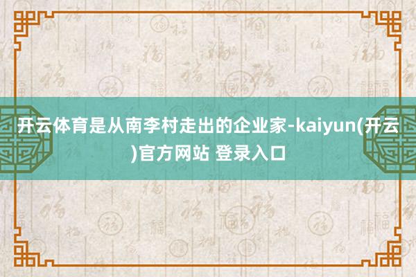 开云体育是从南李村走出的企业家-kaiyun(开云)官方网站 登录入口