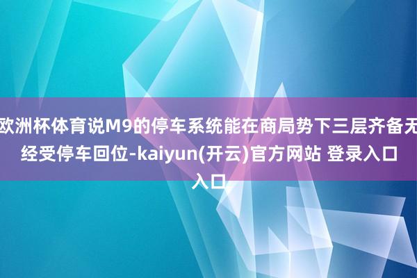 欧洲杯体育说M9的停车系统能在商局势下三层齐备无经受停车回位-kaiyun(开云)官方网站 登录入口