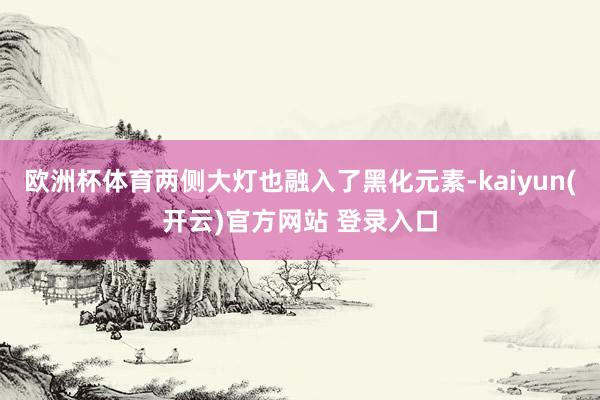 欧洲杯体育两侧大灯也融入了黑化元素-kaiyun(开云)官方网站 登录入口