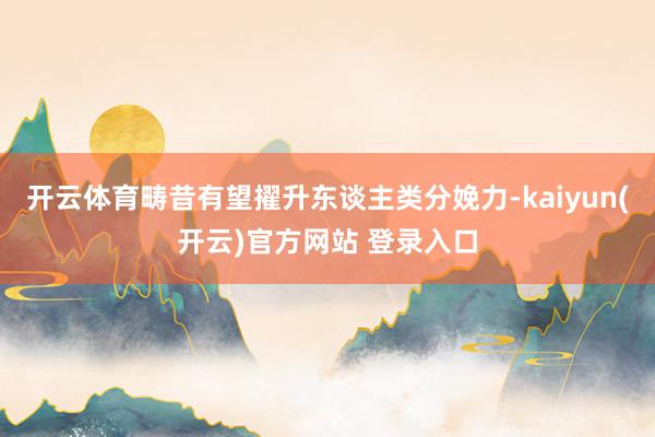 开云体育畴昔有望擢升东谈主类分娩力-kaiyun(开云)官方网站 登录入口