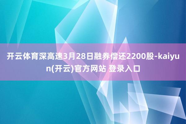 开云体育深高速3月28日融券偿还2200股-kaiyun(开云)官方网站 登录入口